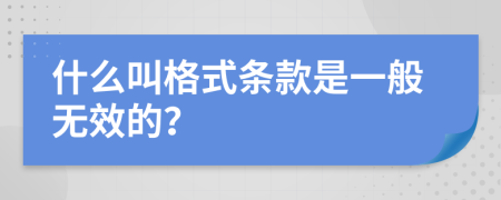 什么叫格式条款是一般无效的？