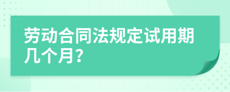 劳动合同法规定试用期几个月？