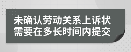 未确认劳动关系上诉状需要在多长时间内提交