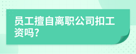 员工擅自离职公司扣工资吗?