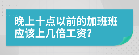 晚上十点以前的加班班应该上几倍工资?