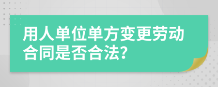 用人单位单方变更劳动合同是否合法？