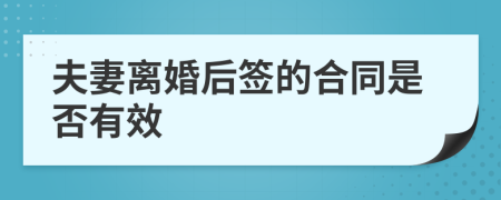 夫妻离婚后签的合同是否有效