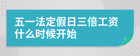 五一法定假日三倍工资什么时候开始