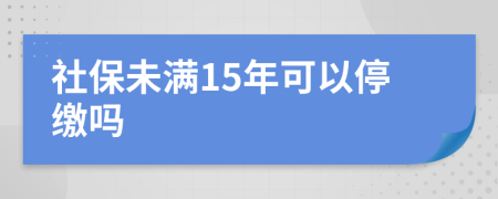 社保未满15年可以停缴吗