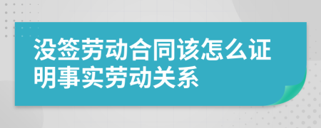 没签劳动合同该怎么证明事实劳动关系