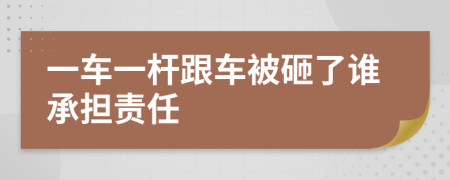 一车一杆跟车被砸了谁承担责任