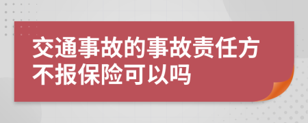 交通事故的事故责任方不报保险可以吗