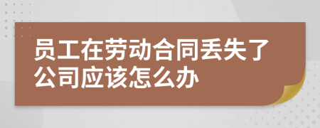 员工在劳动合同丢失了公司应该怎么办