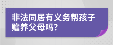 非法同居有义务帮孩子赡养父母吗？