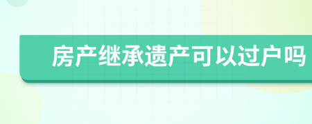 房产继承遗产可以过户吗