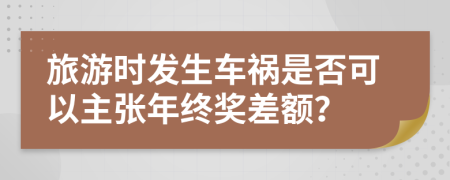 旅游时发生车祸是否可以主张年终奖差额？