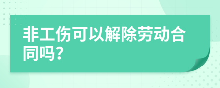 非工伤可以解除劳动合同吗？