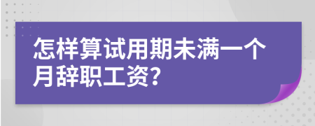 怎样算试用期未满一个月辞职工资？