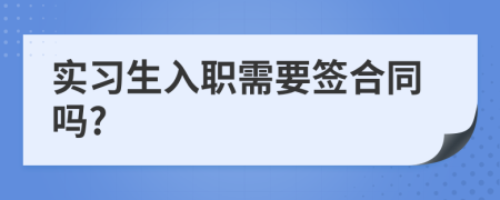 实习生入职需要签合同吗?