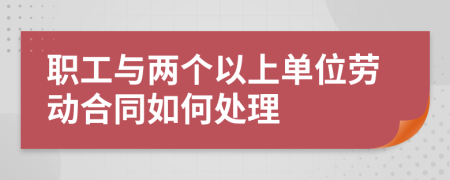 职工与两个以上单位劳动合同如何处理