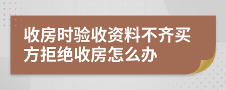 收房时验收资料不齐买方拒绝收房怎么办