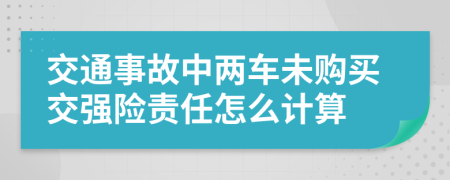 交通事故中两车未购买交强险责任怎么计算