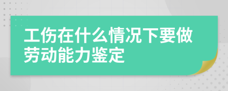 工伤在什么情况下要做劳动能力鉴定