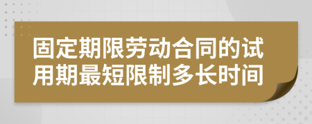 固定期限劳动合同的试用期最短限制多长时间