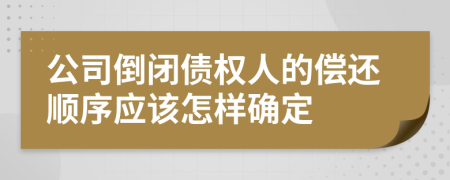 公司倒闭债权人的偿还顺序应该怎样确定