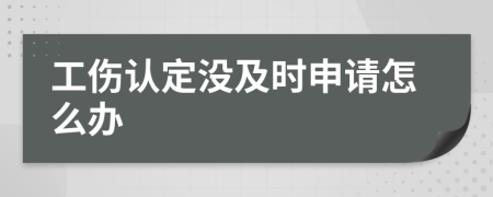 工伤认定没及时申请怎么办