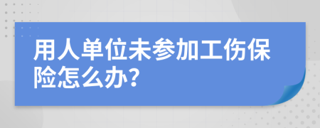 用人单位未参加工伤保险怎么办？
