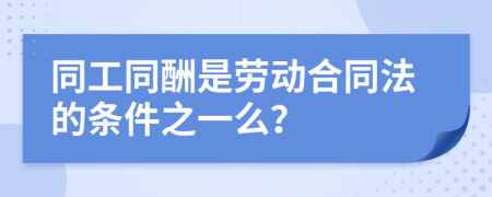 同工同酬是劳动合同法的条件之一么？