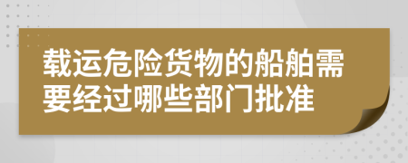 载运危险货物的船舶需要经过哪些部门批准