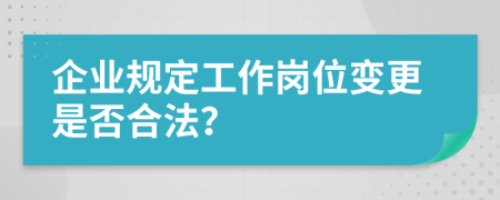 企业规定工作岗位变更是否合法？