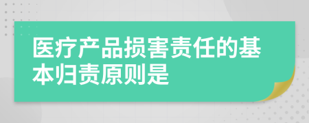 医疗产品损害责任的基本归责原则是
