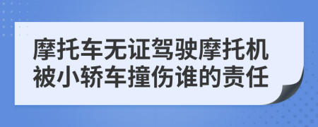 摩托车无证驾驶摩托机被小轿车撞伤谁的责任