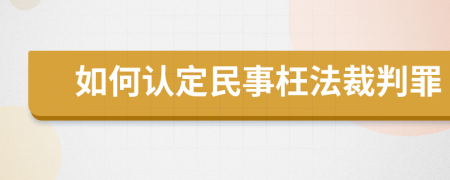 如何认定民事枉法裁判罪