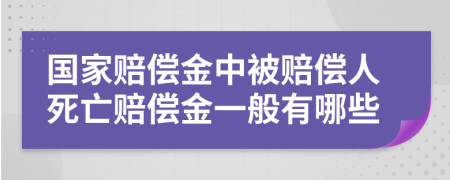 国家赔偿金中被赔偿人死亡赔偿金一般有哪些