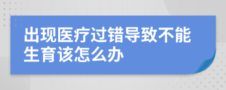 出现医疗过错导致不能生育该怎么办