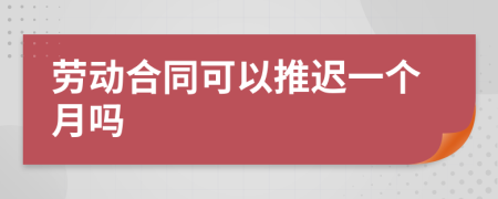 劳动合同可以推迟一个月吗