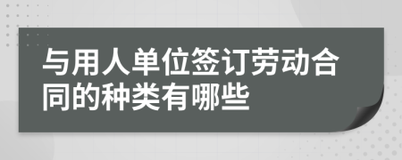 与用人单位签订劳动合同的种类有哪些