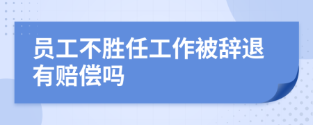 员工不胜任工作被辞退有赔偿吗