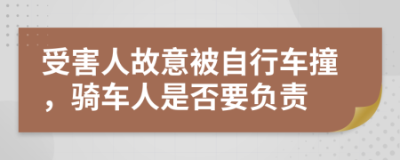 受害人故意被自行车撞，骑车人是否要负责