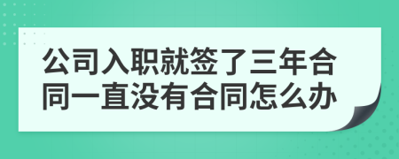 公司入职就签了三年合同一直没有合同怎么办