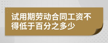 试用期劳动合同工资不得低于百分之多少