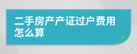 二手房产产证过户费用怎么算