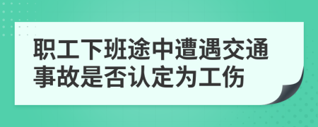 职工下班途中遭遇交通事故是否认定为工伤