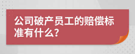 公司破产员工的赔偿标准有什么？