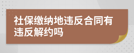 社保缴纳地违反合同有违反解约吗