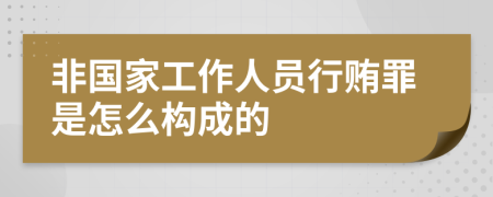 非国家工作人员行贿罪是怎么构成的