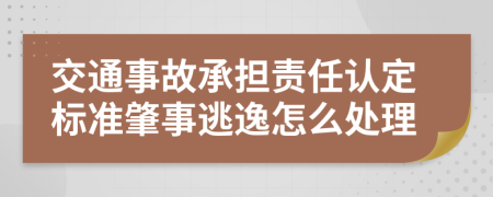 交通事故承担责任认定标准肇事逃逸怎么处理