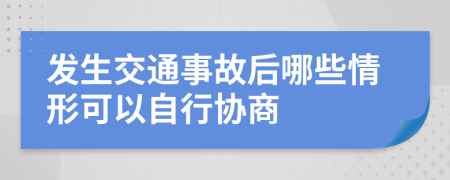 发生交通事故后哪些情形可以自行协商