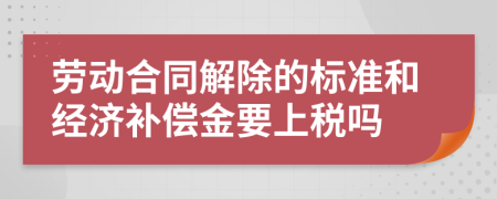 劳动合同解除的标准和经济补偿金要上税吗