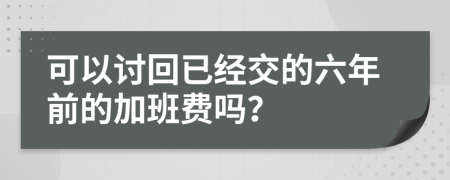 可以讨回已经交的六年前的加班费吗？